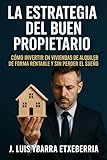 La estrategia del buen propietario.: Cómo invertir en viviendas de alquiler de forma rentable y sin perder el sueño.