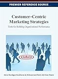  Customer-Centric Marketing Strategies: Tools for Building Organizational Performance (Premier Reference Source)