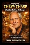 Biography of Chevy Chase: The Man Behind the Laughs: Triumph, Turmoil, and the True Story of a Comedy Legend (Biographies)