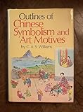 Outlines of Chinese symbolism and art motives: An alphabetical compendium of antique legends and beliefs, as reflected in the manners and customs of the Chinese