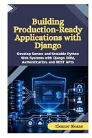 Building Production-Ready Applications with Django: Develop Secure and Scalable Python Web Systems with Django ORM, Authentication, and REST APIs B0HDYBP7N4 Book Cover