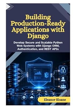 Paperback Building Production-Ready Applications with Django: Develop Secure and Scalable Python Web Systems with Django ORM, Authentication, and REST APIs Book