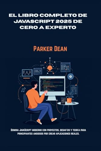 EL LIBRO COMPLETO DE JAVASCRIPT 2025 DE CERO A EXPERTO: Domina JavaScript moderno con proyectos, ...