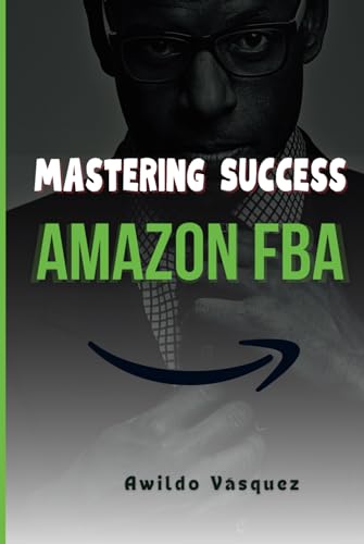 Mastering Success on Amazon FBA: A Step-by-Step Plan to Become a Professional Seller and Sell Products from Anywhere in the World (How To Sell on Amazon FBA) -  Independently published