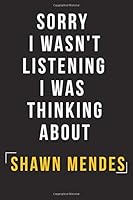 Sorry I Wasn't Listening I Was Thinking About Shawn Mendes: Shawn Mendes Journal Notebook - Shawn Mendes fans notebook 1671170784 Book Cover