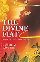 The Divine Fiat: Black Excellence in Herbalism 1648717527 Book Cover