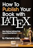How to Publish Your Book with LaTeX: How Serious Authors Can Leave Word Behind in 2026 (Better Books Series 4)
