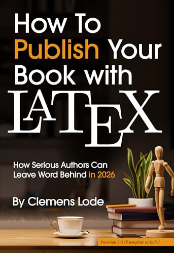 How to Publish Your Book with LaTeX: How Serious Authors Can Leave Word Behind in 2026 (Better Books Series 4)