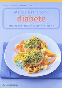 Mangiare sano con il diabete. Ricette gustose per diabetici di tipo 2