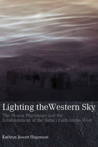 Lighting the Western Sky - The Hearst Pilgrimage and the Establishment of the Baha'i Faith in the West