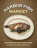 Harbor Fish Market: Seafood Recipes from Maine