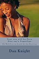 Your son will be Porn Star say's Sugarlips: Ok Well Let us Look At the Position 1514396106 Book Cover