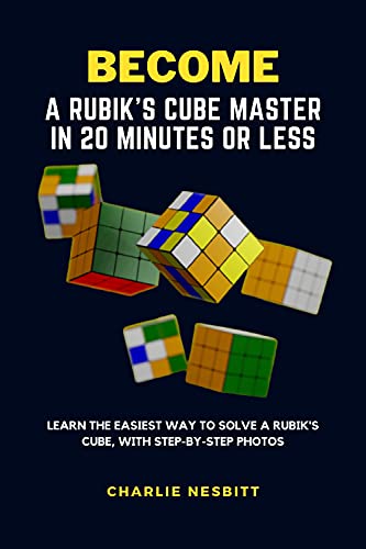 BECOME A RUBIK'S CUBE MASTER IN 20 MINUTES OR LESS: Learn the Easiest Way to Solve a Rubik's Cube, With Step-by-Step Photos