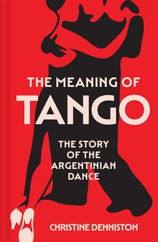 The Meaning Of Tango: The captivating story of the Argentinian dance – a history of politics and passion