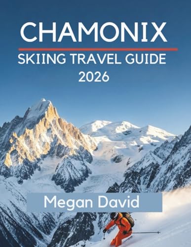 Chamonix Skiing Travel Guide 2026: Discover Legendary Slopes from Beginner to Expert: Off-Piste Adventures...