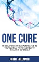 One Cure: An Essay Offering an Alternative to the View that a Single Cure for Cancer is Impossible 1517123720 Book Cover