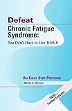 Defeat Chronic Fatigue Syndrome: You Don't Have to Live with It -- An Eight Step Protocol