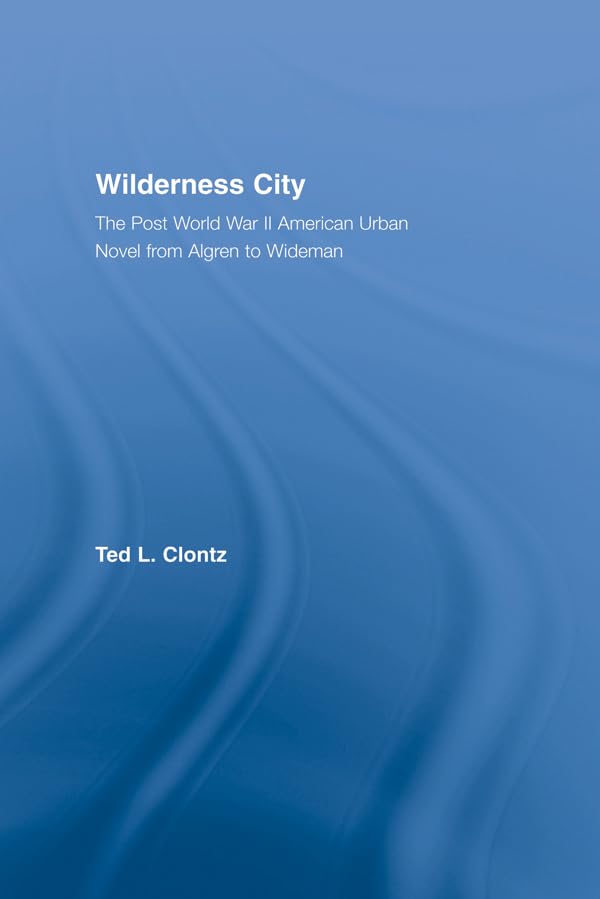 Wilderness City: The Post-War American Urban Novel from Nelson Algren to John Edger Wideman (Literary Criticism and Cultural Theory)