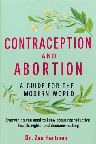 Contraception and Abortion: A Guide for the Modern World: Everything you need to know about reproductive health, rights, and decision-making (English Edition)