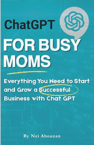 Chat Gpt For Busy Moms: Your Guide To Starting A Thriving Business: Everything You Need To Start And Grow A Successful Business With Chat Gpt (The Dig