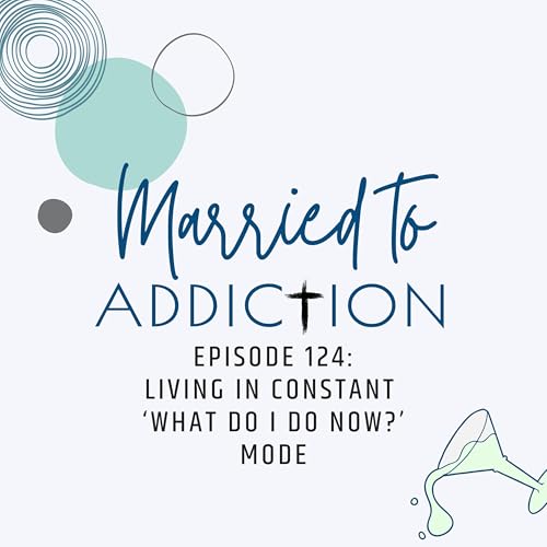 Episode 124: Living in Constant 'What Do I Do Now' Mode