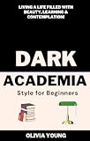 Dark Academia: Living a life filled with beauty, learning & contemplation! (Home Decor Design Essentials: From Scandi Style to Japandi Style)