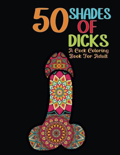 50 SHADES OF DICKS: 50 Naughty Cock Coloring Book For Adults,Stress Reliving Grown-Ups Dick Coloring Pages with Mandalas,,Penis Coloring Book For ... Designs. (Dick Coloring Books For Adults)
