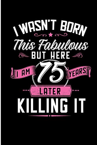 I Wasn't Born This Fabulous But Here I Am 75 Years Later Killing It: Fabulous 75 Year Old Novelty Birthday Blank Lined Note Book