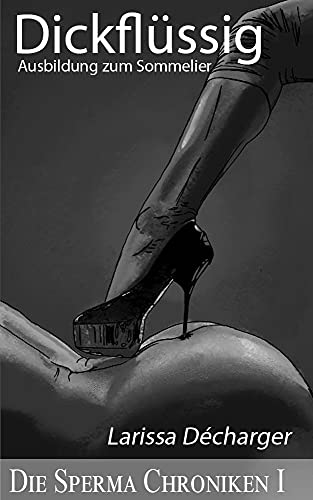 Dickflüssig: Ausbildung zum Sommelier (Die Sperma Chroniken 1)