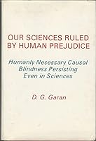 Our Sciences Ruled by Human Prejudice: Humanly Necessary Causal Blindness Persisting Even in Sciences 0802225071 Book Cover