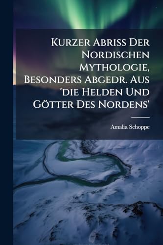 Kurzer Abriss Der Nordischen Mythologie, Besonders Abgedr. Aus 'die Helden Und Götter Des Nordens'