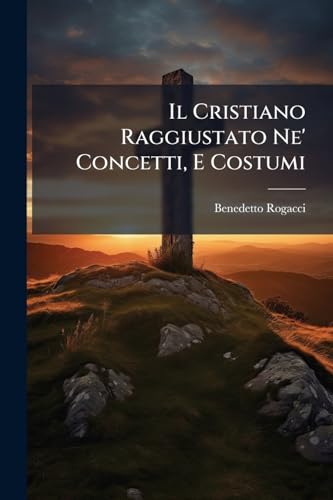 Il Cristiano Raggiustato Ne' Concetti, E Costumi (Italian Edition)