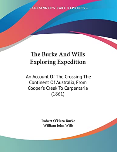 The Burke And Wills Exploring Expedition: An Account Of The Crossing The Continent Of Australia, From Cooper's Creek To Carpentaria (1861)