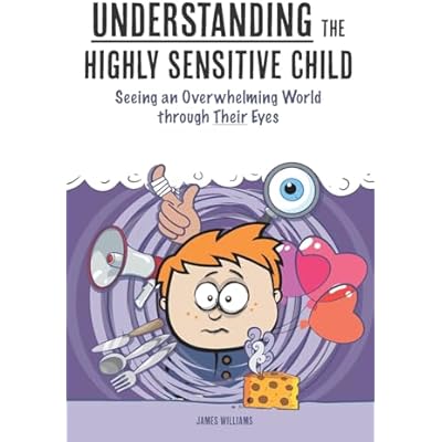 Understanding the Highly Sensitive Child: Seeing an Overwhelming World through Their Eyes
