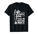 Life Is Like A Tea It's All In How You Make It Tea Lover Cup T-Shirt