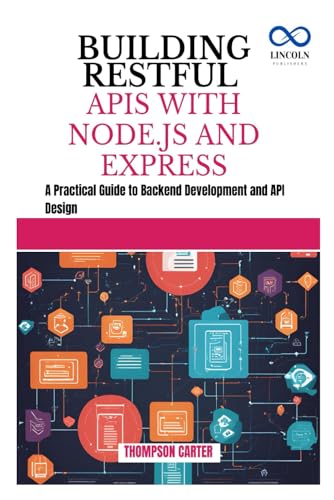 BUILDING RESTFUL APIS WITH NODE.JS AND EXPRESS: A Practical Guide to Backend Development and API Design