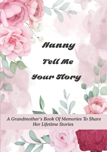 Nanny Tell Me Your Story: A Grandmother’s Book of Memories to Share Her Lifetime Stories - It’s A Fill in And Give Back Guided Story Journal