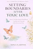  Setting Boundaries After Toxic Love: How to Set Boundaries, Find Peace, and Reclaim Yourself After Emotional Pain