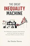 THE GREAT INEQUALITY MACHINE : How Globalization, Automation, Financialization, and the New World Order Have Engineered the Greatest Wealth Concentration in History