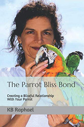 The Parrot Bliss Bond: Creating a Blissful Relationship With Your Parrot