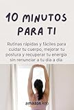 10 Minutos Para Ti: Ejercicios en casa para mujeres ocupadas que quieren aliviar dolor de espalda, mejorar postura y recuperar su energía sin gimnasio (Spanish Edition)