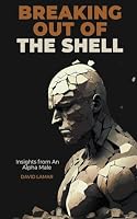 Breaking Out of the Shell: Insights from an Alpha Male B0CK2QTDKJ Book Cover