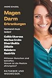 Magen-Darm-Erkrankungen - Niemand muss leiden! Millionen Menschen sind betroffen. Warum ist die Medizin ahnungslos? Ratgeber und Wegweiser: Colitis ... Zöliakie, Reizdarm, Gastritis u.a.