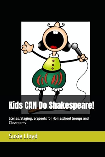 Kids CAN Do Shakespeare!: Scenes, Staging, & Spoofs for Homeschool Groups and Classrooms