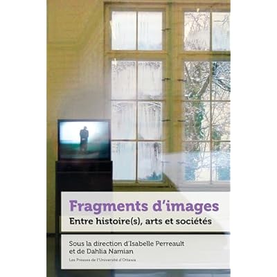 Fragments d&rsquo;images: Entre histoire(s), arts et soci&eacute;t&eacute;s