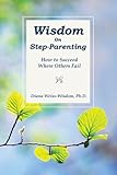 Wisdom On Stepparenting: How to Succeed Where Others Fail