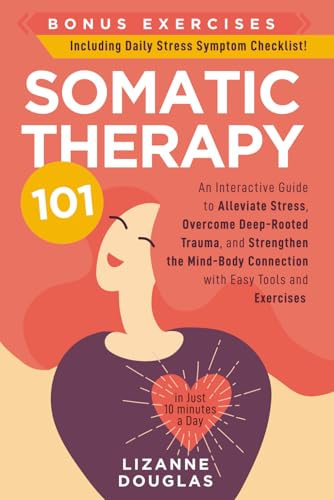 Somatic Therapy 101: An Interactive Guide to Alleviate Stress, Overcome