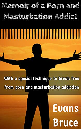 Memoir of a Porn and Masturbation Addict: With a special technique to break free from porn and masturbation addiction