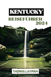 KENTUCKY REISEFÜHRER 2024: Eine Reise durch Kultur, Geschichte und natürliche Schönheit