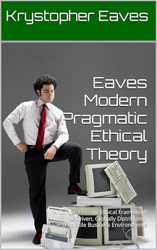 Image of Eaves Modern Pragmatic Ethical Theory: A Comprehensive Ethical Framework for AI-Driven, Globally Distributed, and Volatile Business Environments